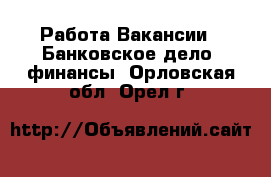 Работа Вакансии - Банковское дело, финансы. Орловская обл.,Орел г.